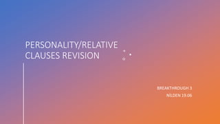 PERSONALITY/RELATIVE
CLAUSES REVISION
BREAKTHROUGH 3
NİLDEN 19.06
 