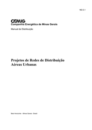 ND-3.1




Companhia Energética de Minas Gerais
Manual de Distribuição




Projetos de Redes de Distribuição
Aéreas Urbanas




Belo Horizonte – Minas Gerais - Brasil
 