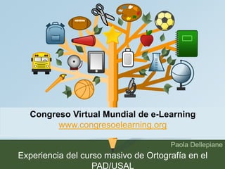 Congreso Virtual Mundial de e-Learning 
Paola Dellepiane 
www.congresoelearning.org 
Experiencia del curso masivo de Ortografía en el 
PAD/USAL 
 