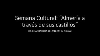 Semana Cultural: “Almería a
través de sus castillos”
DÍA DE ANDALUCÍA 2017/18 (23 de febrero)
 