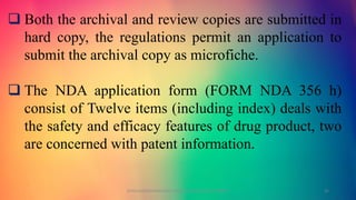 Both the archival and review copies are submitted in
hard copy, the regulations permit an application to
submit the archival copy as microfiche.
 The NDA application form (FORM NDA 356 h)
consist of Twelve items (including index) deals with
the safety and efficacy features of drug product, two
are concerned with patent information.
GOKULAKRISHNAN NON CLINICAL DRUG DEVELOPMENT 25
 