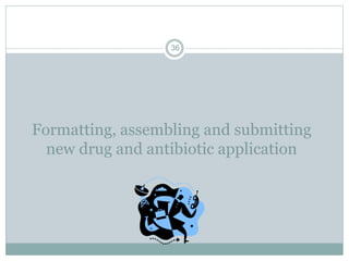 Formatting, assembling and submitting
new drug and antibiotic application
36
 