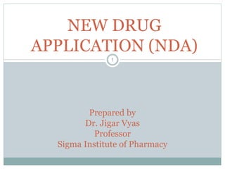 NEW DRUG
APPLICATION (NDA)
Prepared by
Dr. Jigar Vyas
Professor
Sigma Institute of Pharmacy
1
 