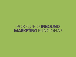 POR QUE O INBOUND
MARKETINGFUNCIONA?
 