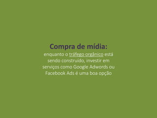 Compra de mídia:
enquanto o tráfego orgânico está
sendo construído, investir em
serviços como Google Adwords ou
Facebook Ads é uma boa opção
 