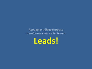 Após gerar tráfego é preciso
transformar esses visitantes em
Leads!
 