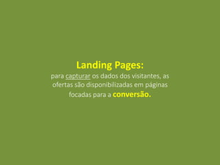 Landing Pages:
para capturar os dados dos visitantes, as
ofertas são disponibilizadas em páginas
focadas para a conversão.
 