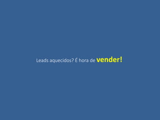 Leads aquecidos? É hora de vender!
 