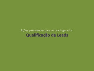Ações para vender para os Leads gerados:
Qualificação de Leads
 
