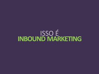ISSO É
INBOUND MARKETING
 