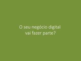O seu negócio digital
vai fazer parte?
 