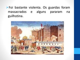 Foi bastante violenta. Os guardas foram 
massacrados e alguns pararam na 
guilhotina. 
 