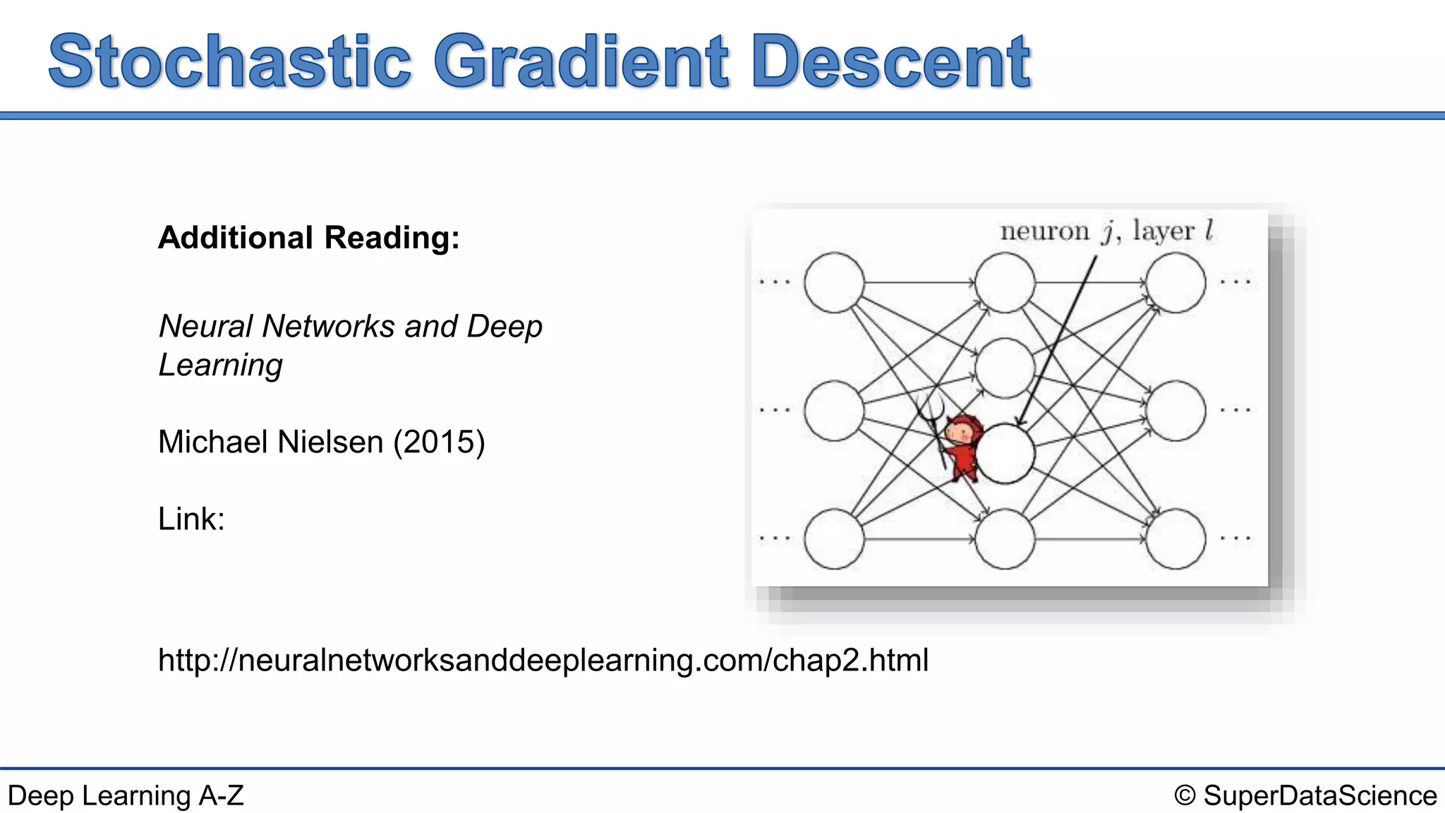 © SuperDataScienceDeep Learning A-Z
Neural Networks and Deep
Learning
Michael Nielsen (2015)
Link:
http://neuralnetworksanddeeplearning.com/chap2.html
Additional Reading:
 