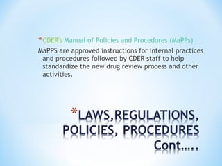 *CDER's Manual of Policies and Procedures (MaPPs) 
MaPPS are approved instructions for internal practices 
and procedures followed by CDER staff to help 
standardize the new drug review process and other 
activities. 
 