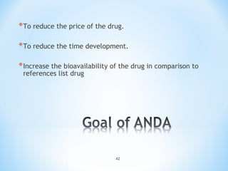 *To reduce the price of the drug. 
*To reduce the time development. 
*Increase the bioavailability of the drug in comparison to 
references list drug 
42 
 