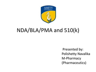 NDA/BLA/PMA and 510(k)
Presented by:
Polishetty Navalika
M-Pharmacy
(Pharmaceutics)
 