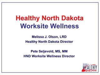 Healthy North Dakota
 Worksite Wellness
      Melissa J. Olson, LRD
   Healthy North Dakota Director

     Pete Seljevold, MS, MM
  HND Worksite Wellness Director
 