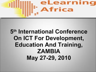 5 th  International Conference On ICT For Development, Education And Training, ZAMBIA May 27-29, 2010 