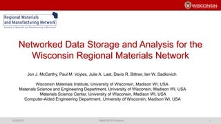 Networked Data Storage and Analysis for the
Wisconsin Regional Materials Network
6/3/2015 M&M 2015 Portland 1
Jon J. McCarthy, Paul M. Voyles, Julie A. Last, Davis R. Bittner, Ian W. Sadkovich
Wisconsin Materials Institute, University of Wisconsin, Madison WI, USA
Materials Science and Engineering Department, University of Wisconsin, Madison WI, USA
Materials Science Center, University of Wisconsin, Madison WI, USA
Computer-Aided Engineering Department, University of Wisconsin, Madison WI, USA
 