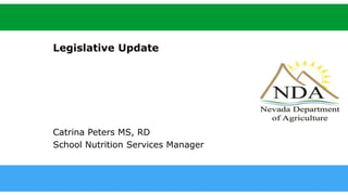 agri.nv.gov
Legislative Update
Catrina Peters MS, RD
School Nutrition Services Manager
 