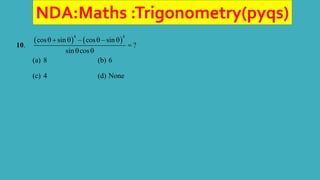 NDA:Maths :Trigonometry(pyqs)
10.
   
4 4
cos sin – cos – sin
?
sin cos
   

 
(a) 8 (b) 6
(c) 4 (d) None
 