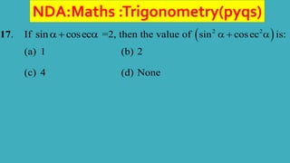 NDA:Maths :Trigonometry(pyqs)
17. If sin cosec
   =2, then the value of  
2 2
sin cosec
   is:
(a) 1 (b) 2
(c) 4 (d) None
 