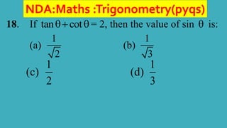 NDA:Maths :Trigonometry(pyqs)
18. If tan cot
  = 2, then the value of sin  is:
(a)
1
2
(b)
1
3
(c)
1
2
(d)
1
3
 