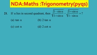 NDA:Maths :Trigonometry(pyqs)
21. If  lies in second quadrant, then
1– sin 1 sin
– ?
1 sin 1– sin
  

  
(a) tan  (b) 2 tan 
(c) cot  (d) 2 cot 
 