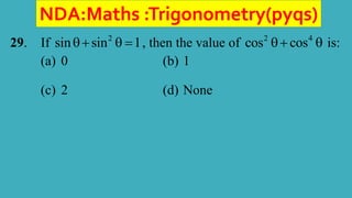 NDA:Maths :Trigonometry(pyqs)
29. If 2
sin sin 1
   , then the value of 2 4
cos cos
  is:
(a) 0 (b) 1
(c) 2 (d) None
 