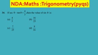 NDA:Maths :Trigonometry(pyqs)
34. If sec
4
– tan
3
   ,then the value of sin  is:
(a)
4
5
(b)
16
25
(c)
7
25
(d)
9
16
 