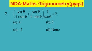NDA:Maths :Trigonometry(pyqs)
7.
cos cos 1
?
1 sin 1– sin sec
 
 
 
 
   
 
(a) 4 (b) 2
(c) –2 (d) None
 