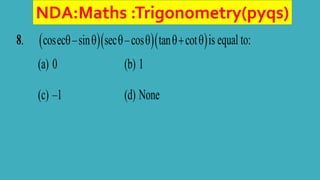 NDA:Maths :Trigonometry(pyqs)
8.    
cosec –sin sec –cos tan cot
      is equal to:
(a) 0 (b) 1
(c) –1 (d) None
 