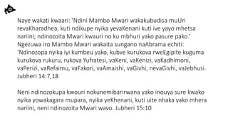 Naye wakati kwaari: ‘Ndini Mambo Mwari wakakubudisa muUri
revaKharadhea, kuti ndikupe nyika yevaKenani kuti ive yayo mhetsa
nariini; ndinozoita Mwari kwauri no ku mbhuri yako pasure pako.’
Ngezuwa iro Mambo Mwari wakaita sungano naAbrama echiti:
‘Ndinozopa nyika iyi kumbeu yako, kubve kurukova rweEgipite kuguma
kurukova rukuru, rukova Yufratesi, vaKeni, vaKenizi, vaKadhimoni,
vaPerizi, vaRefaimu, vaFakori, vaAmaishi, vaGivhi, nevaGivhi, vaJebhusi.
Jubheri 14:7,18
Neni ndinozokupa kwouri nokunemibarirwana yako inouya sure kwako
nyika yowakagara mupara, nyika yeKhenani, kuti uite nhaka yako mhera
nariini, neni ndinozoita Mwari wavo. Jubheri 15:10
 