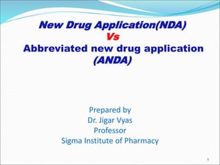 New Drug Application(NDA)
Vs
Abbreviated new drug application
(ANDA)
1
Prepared by
Dr. Jigar Vyas
Professor
Sigma Institute of Pharmacy
 