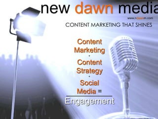 new dawn media        www.ndawnm.com

  CONTENT MARKETING THAT SHINES


     Content
    Marketing
         +

     Content
     Strategy
         +

      Social
     Media =
  Engagement
 