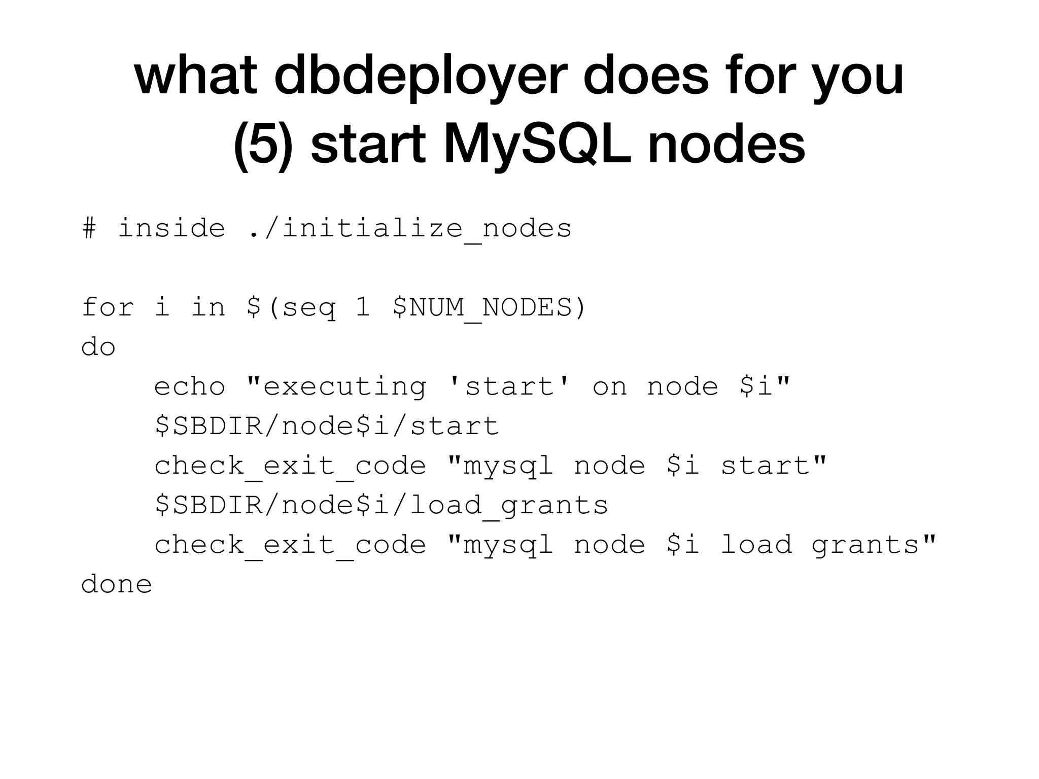 what dbdeployer does for you
(5) start MySQL nodes
# inside ./initialize_nodes
for i in $(seq 1 $NUM_NODES)
do
echo "executing 'start' on node $i"
$SBDIR/node$i/start
check_exit_code "mysql node $i start"
$SBDIR/node$i/load_grants
check_exit_code "mysql node $i load grants"
done
 