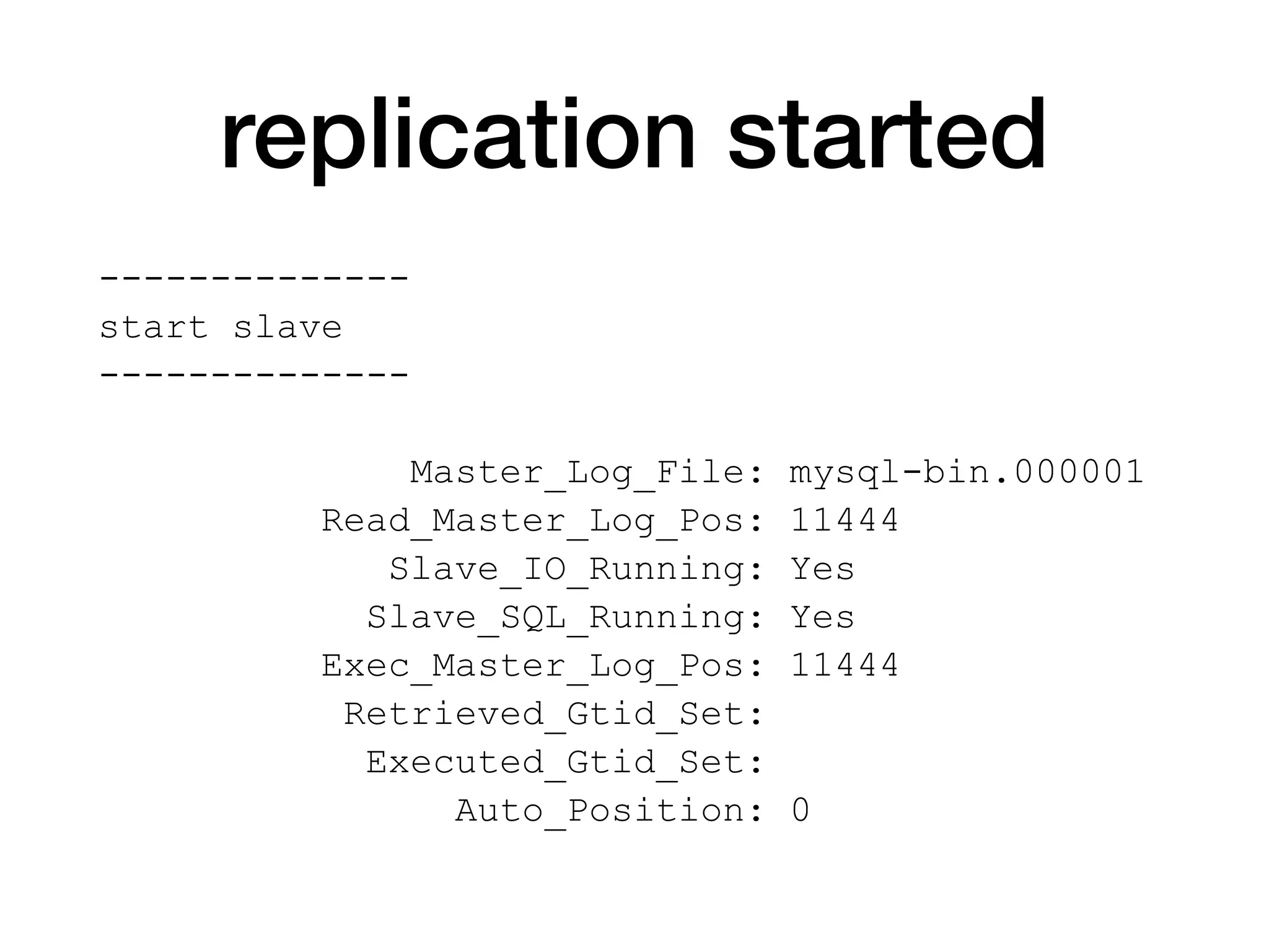 replication started
--------------
start slave
--------------
Master_Log_File: mysql-bin.000001
Read_Master_Log_Pos: 11444
Slave_IO_Running: Yes
Slave_SQL_Running: Yes
Exec_Master_Log_Pos: 11444
Retrieved_Gtid_Set:
Executed_Gtid_Set:
Auto_Position: 0
 
