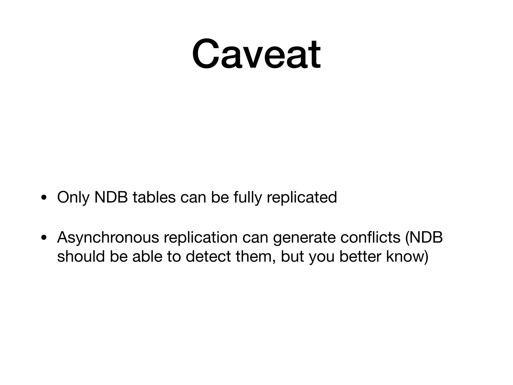 Caveat
• Only NDB tables can be fully replicated

• Asynchronous replication can generate conﬂicts (NDB
should be able to detect them, but you better know)
 