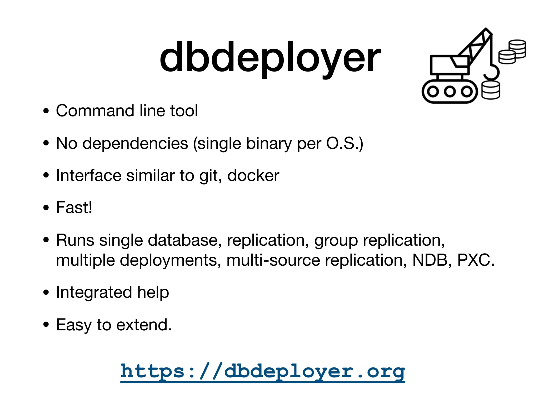 dbdeployer
• Command line tool

• No dependencies (single binary per O.S.)

• Interface similar to git, docker

• Fast!

• Runs single database, replication, group replication,
multiple deployments, multi-source replication, NDB, PXC.

• Integrated help

• Easy to extend.
https://dbdeployer.org
 