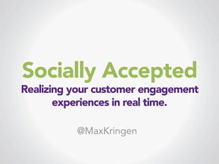 Socially Accepted

Realizing your customer engagement
experiences in real time. 
@MaxKringen

 