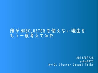 俺が NDBCLUSTER を使えない理由を
もう一度考えてみた
2013/09/26
yoku0825
MySQL Cluster Casual Talks
 