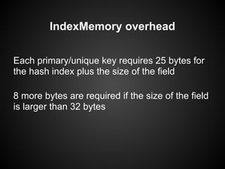 Each primary/unique key requires 25 bytes for
the hash index plus the size of the field
8 more bytes are required if the size of the field
is larger than 32 bytes
IndexMemory overhead
 