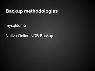 Backup methodologies
mysqldump
Native Online NDB Backup
 