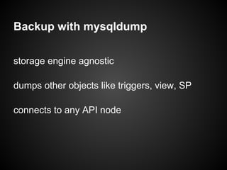 Backup with mysqldump
storage engine agnostic
dumps other objects like triggers, view, SP
connects to any API node
 