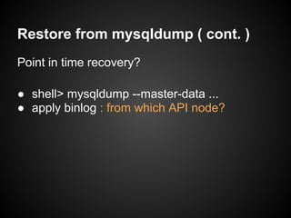 Restore from mysqldump ( cont. )
Point in time recovery?
● shell> mysqldump --master-data ...
● apply binlog : from which API node?
 