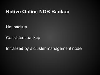 Native Online NDB Backup
Hot backup
Consistent backup
Initialized by a cluster management node
 