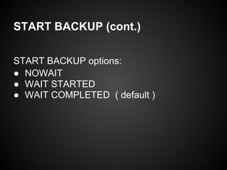 START BACKUP (cont.)
START BACKUP options:
● NOWAIT
● WAIT STARTED
● WAIT COMPLETED ( default )
 