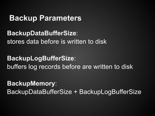 Backup Parameters
BackupDataBufferSize:
stores data before is written to disk
BackupLogBufferSize:
buffers log records before are written to disk
BackupMemory:
BackupDataBufferSize + BackupLogBufferSize
 