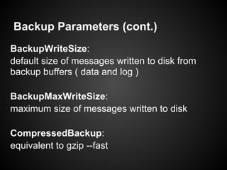 Backup Parameters (cont.)
BackupWriteSize:
default size of messages written to disk from
backup buffers ( data and log )
BackupMaxWriteSize:
maximum size of messages written to disk
CompressedBackup:
equivalent to gzip --fast
 