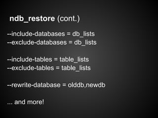 ndb_restore (cont.)
--include-databases = db_lists
--exclude-databases = db_lists
--include-tables = table_lists
--exclude-tables = table_lists
--rewrite-database = olddb,newdb
... and more!
 